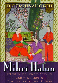 Mihrî Hatun: Performance, Gender-Bending, and Subversion in Ottoman Intellectual History 